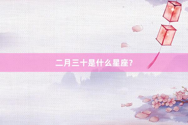 二月三十是什么星座？