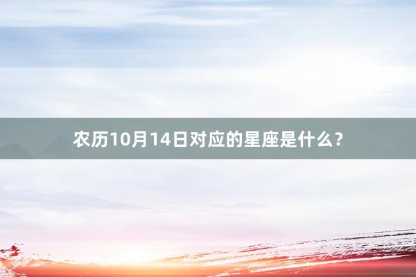 农历10月14日对应的星座是什么？