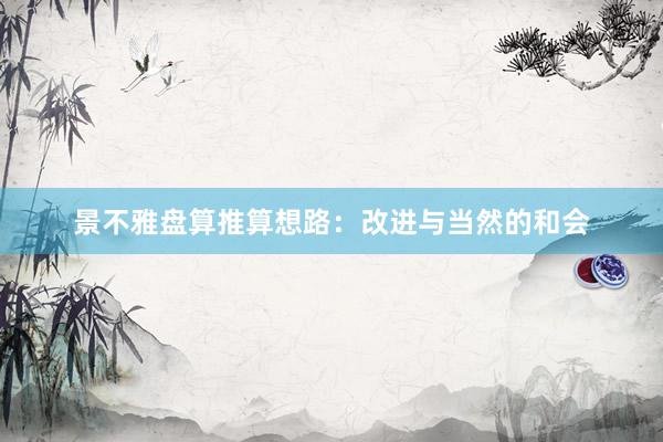 景不雅盘算推算想路:改进与当然的和会