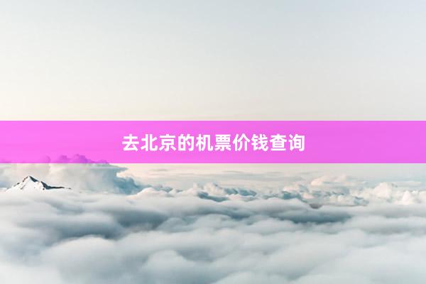 去北京的机票价钱查询