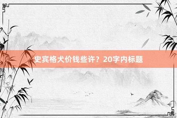 史宾格犬价钱些许？20字内标题