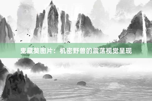 鬼藏獒图片:机密野兽的震荡视觉呈现