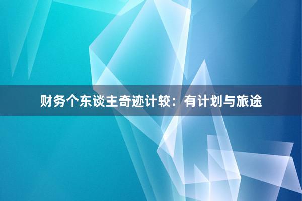 财务个东谈主奇迹计较：有计划与旅途