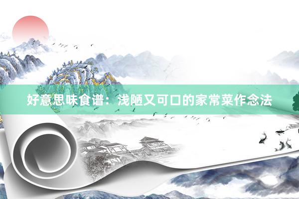好意思味食谱：浅陋又可口的家常菜作念法